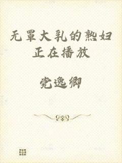 无罩大乳的熟妇正在播放