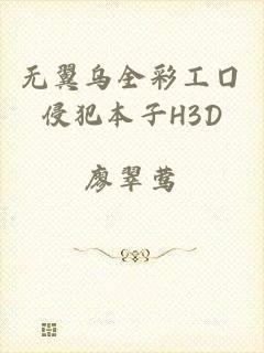 无翼乌全彩工囗侵犯本子H3D