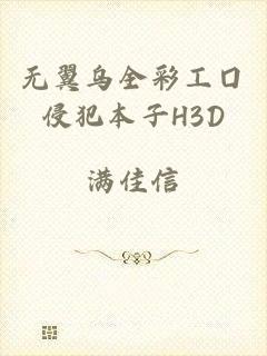 无翼乌全彩工囗侵犯本子H3D