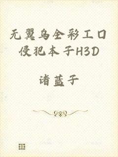 无翼乌全彩工囗侵犯本子H3D