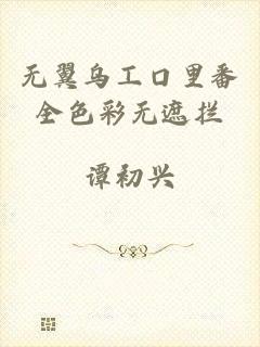 无翼乌工口里番全色彩无遮拦