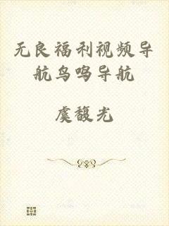 无良福利视频导航鸟鸣导航