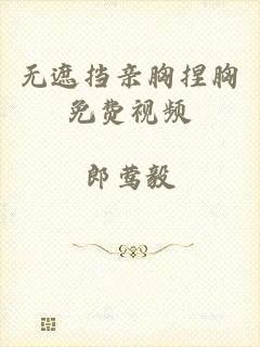 无遮挡亲胸捏胸免费视频
