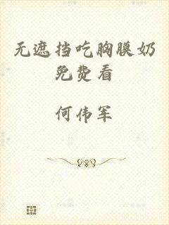 无遮挡吃胸膜奶免费看