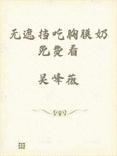 无遮挡吃胸膜奶免费看