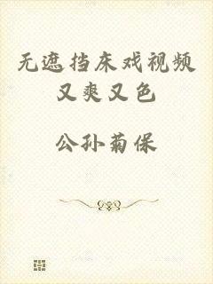 无遮挡床戏视频又爽又色