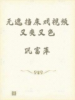 无遮挡床戏视频又爽又色