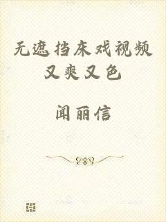 无遮挡床戏视频又爽又色