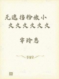 无遮挡粉嫩小泬久久久久久久
