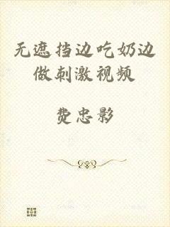 无遮挡边吃奶边做刺激视频