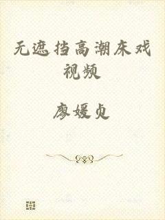 无遮挡高潮床戏视频