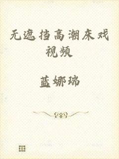 无遮挡高潮床戏视频