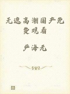 无遮高潮国产免费观看