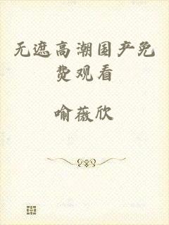 无遮高潮国产免费观看
