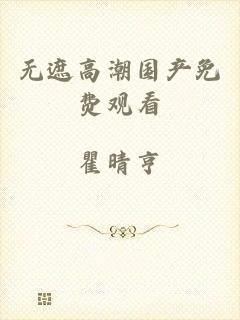 无遮高潮国产免费观看