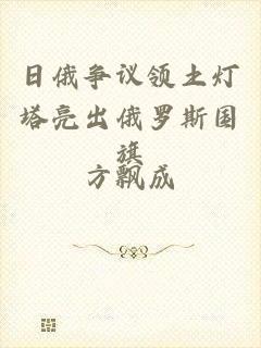 日俄争议领土灯塔亮出俄罗斯国旗