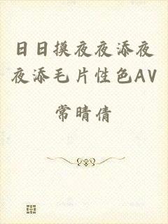 日日摸夜夜添夜夜添毛片性色AV