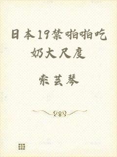 日本19禁啪啪吃奶大尺度