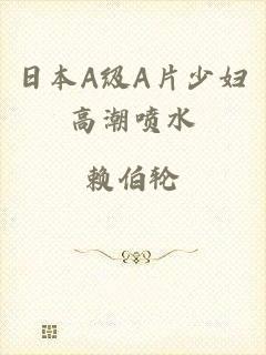 日本A级A片少妇高潮喷水