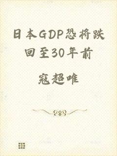 日本GDP恐将跌回至30年前