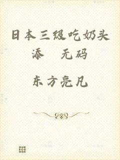日本三级吃奶头添泬无码