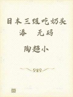 日本三级吃奶头添泬无码