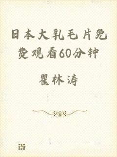 日本大乳毛片免费观看60分钟