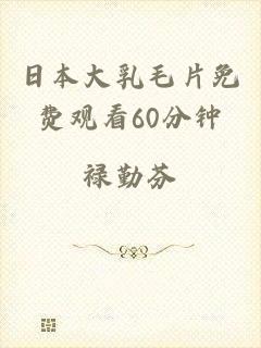日本大乳毛片免费观看60分钟