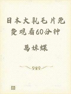日本大乳毛片免费观看60分钟
