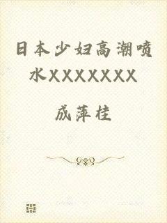 日本少妇高潮喷水XXXXXXX
