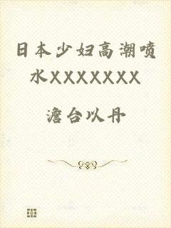 日本少妇高潮喷水XXXXXXX