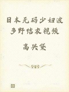 日本无码少妇波多野结衣视频
