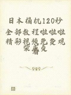 日本桶机120秒全部教程啦啦啦精彩视频免费观看