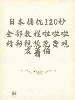 日本桶机120秒全部教程啦啦啦精彩视频免费观看