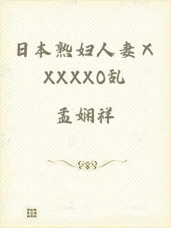 日本熟妇人妻ⅩXXXXO乱