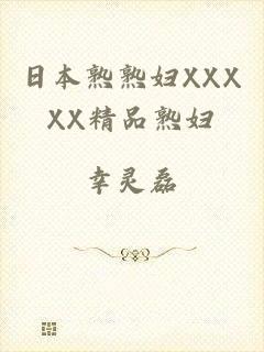 日本熟熟妇XXXXX精品熟妇
