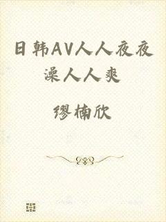 日韩AV人人夜夜澡人人爽