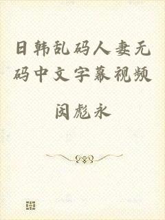 日韩乱码人妻无码中文字幕视频