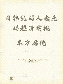 日韩乱码人妻无码超清蜜桃