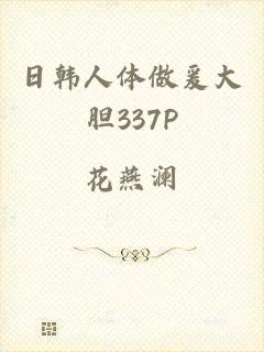 日韩人体做爰大胆337P