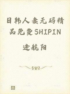 日韩人妻无码精品免费SHIPIN