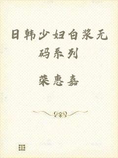 日韩少妇白浆无码系列