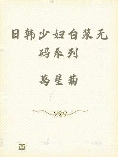 日韩少妇白浆无码系列