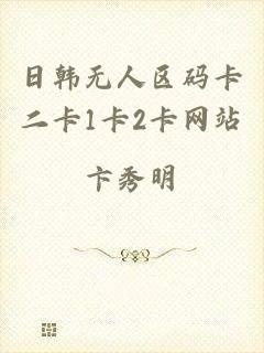 日韩无人区码卡二卡1卡2卡网站