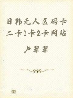 日韩无人区码卡二卡1卡2卡网站