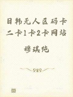 日韩无人区码卡二卡1卡2卡网站