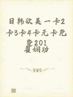 日韩欧美一卡2卡3卡4卡无卡免费201