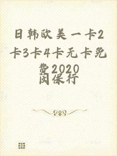 日韩欧美一卡2卡3卡4卡无卡免费2020