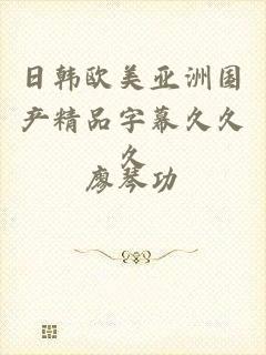日韩欧美亚洲国产精品字幕久久久