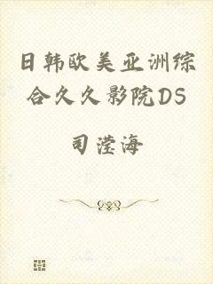 日韩欧美亚洲综合久久影院DS